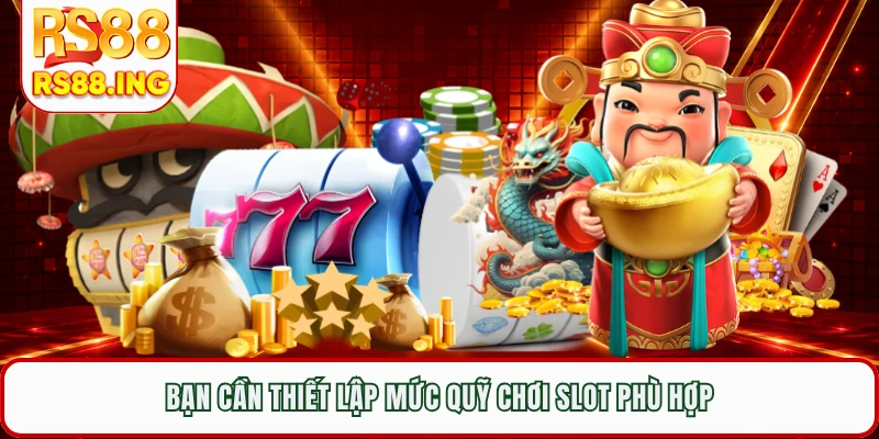 Bạn cần thiết lập mức quỹ chơi slot phù hợp