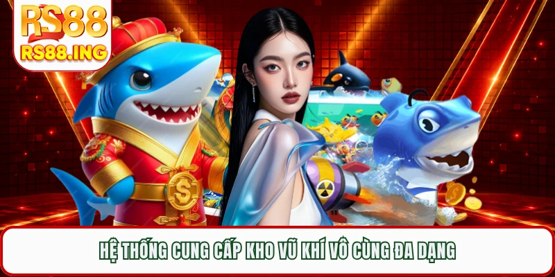 Hệ thống cung cấp kho vũ khí vô cùng đa dạng
