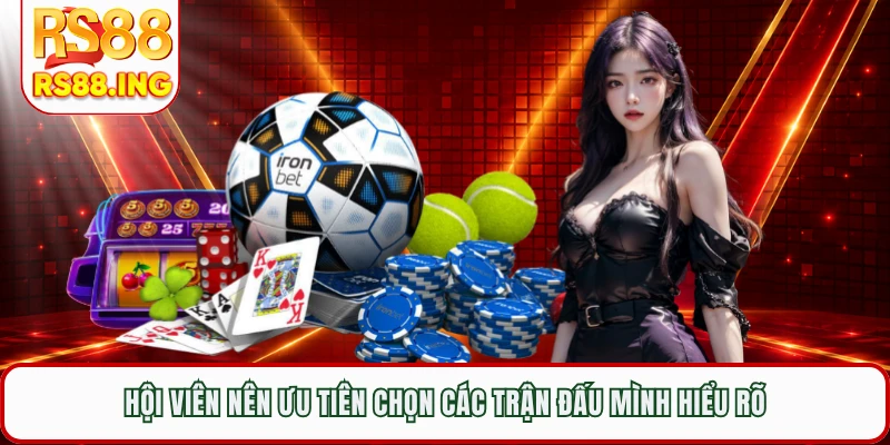 Hội viên nên ưu tiên chọn các trận đấu mình hiểu rõ