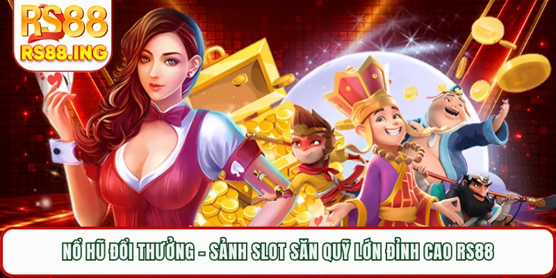 Nổ Hũ Đổi Thưởng - Sảnh Slot Săn Quỹ Lớn Đỉnh Cao RS88