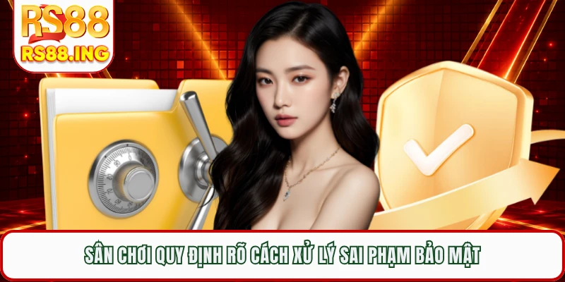 Sân chơi quy định rõ cách xử lý sai phạm bảo mật
