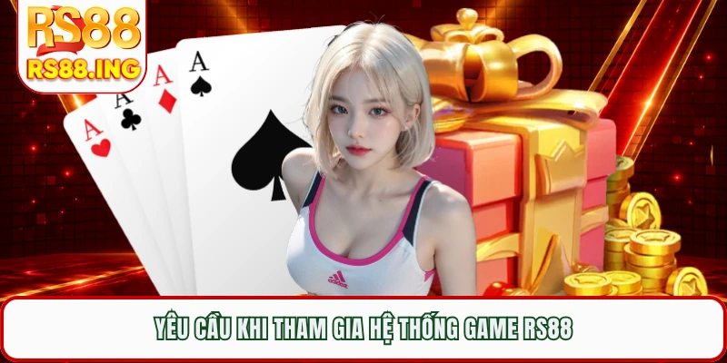 Yêu cầu khi tham gia hệ thống game RS88